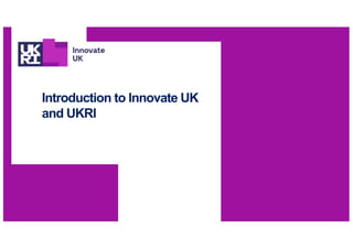 Introduction to Innovate UK
and UKRI
 