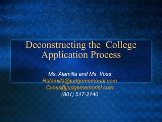 Deconstructing the  College Application Process Ms. Alamilla and Ms. Voss [email_address] [email_address] (801) 517-2140 