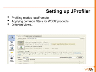 Setting up JProfiler
•   Profiling modes local/remote
•   Applying common filters for WSO2 products
•   Different views..
 