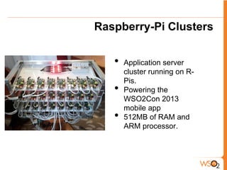 Raspberry-Pi Clusters


   •   Application server
       cluster running on R-
       Pis.
   •   Powering the
       WSO2Con 2013
       mobile app
   •   512MB of RAM and
       ARM processor.
 