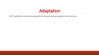 Adaptation
API is predictive and easily adaptable to change making migrations fast and easy.
 