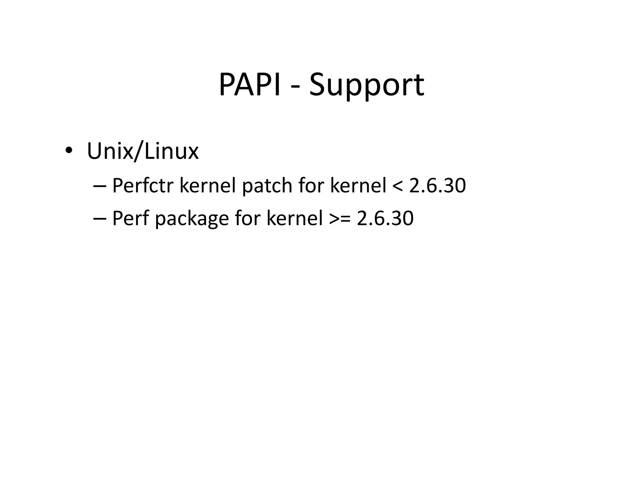 PAPI - Support
• Unix/Linux
  – Perfctr kernel patch for kernel < 2.6.30
  – Perf package for kernel >= 2.6.30
 