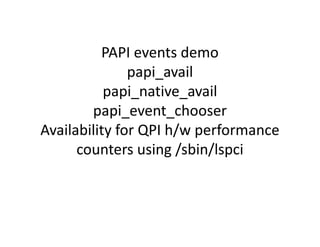 PAPI events demo
               papi_avail
           papi_native_avail
        papi_event_chooser
Availability for QPI h/w performance
      counters using /sbin/lspci
 