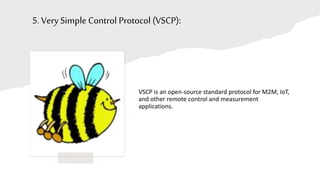 5. Very Simple Control Protocol (VSCP):
VSCP is an open-source standard protocol for M2M, IoT,
and other remote control and measurement
applications.
 