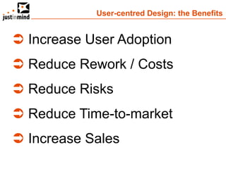 User-centred Design: the Benefits


 Increase User Adoption
 Reduce Rework / Costs
 Reduce Risks
 Reduce Time-to-market
 Increase Sales
 