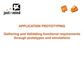 APPLICATION PROTOTYPING

Gathering and Validating functional requirements
      through prototypes and simulations
 