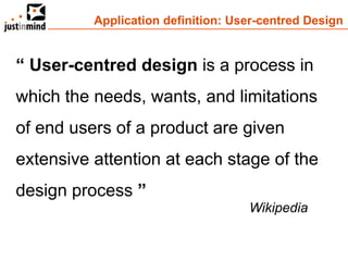 Application definition: User-centred Design


“ User-centred design is a process in
which the needs, wants, and limitations
of end users of a product are given
extensive attention at each stage of the
design process ”
                                    Wikipedia
 