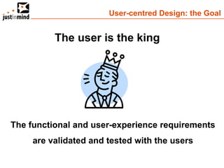 User-centred Design: the Goal


          The user is the king




The functional and user-experience requirements
     are validated and tested with the users
 