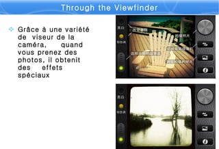 Grâce à une variété de viseur de la caméra, quand vous prenez des photos, il obteni t des effets spéciaux Through the Viewfinder