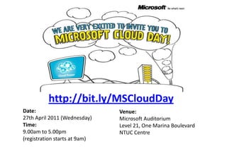 http://bit.ly/MSCloudDay Date:27th April 2011 (Wednesday) Time: 9.00am to 5.00pm(registration starts at 9am) Venue:Microsoft AuditoriumLevel 21, One Marina BoulevardNTUC Centre 