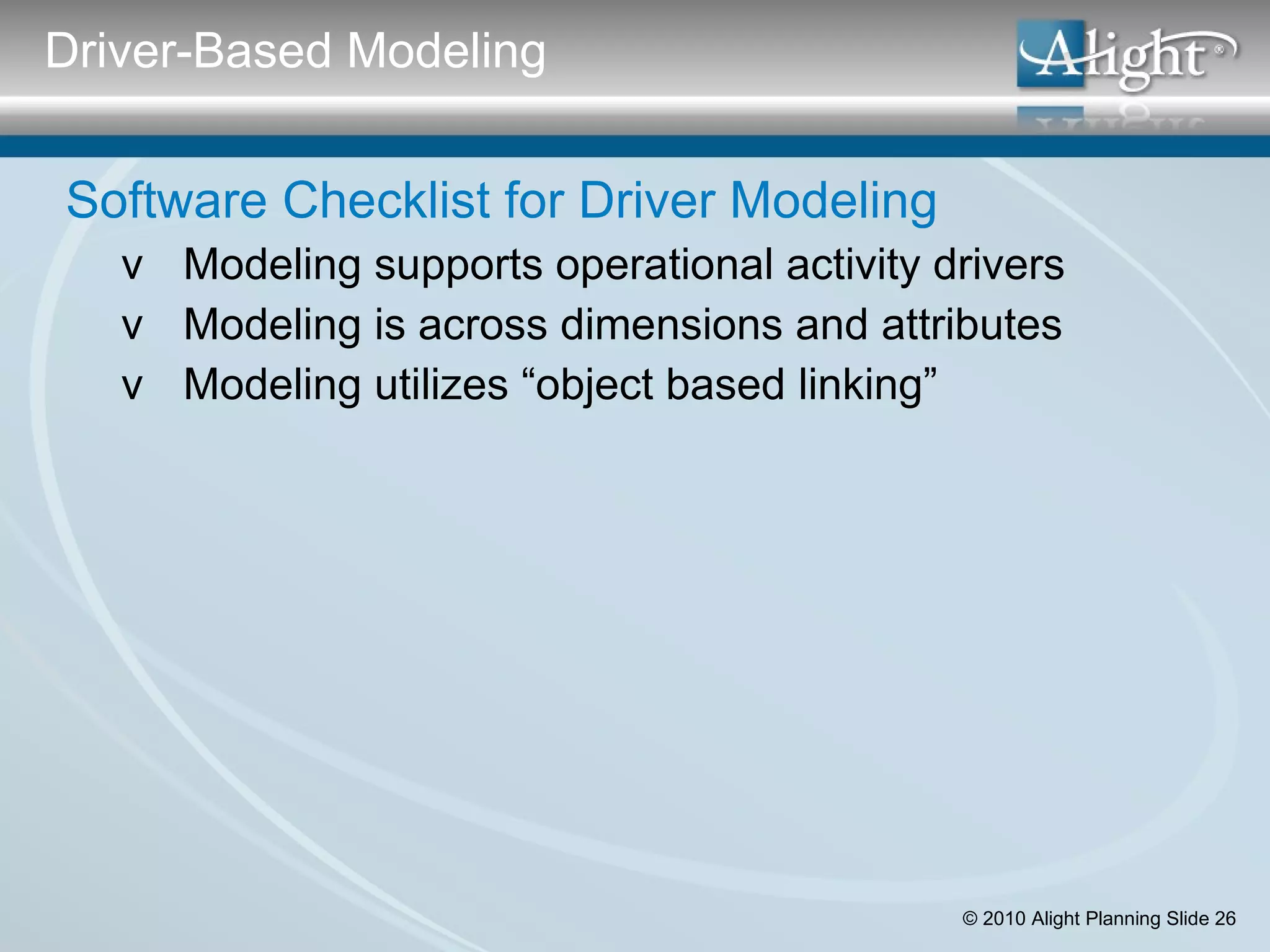 Software Checklist for Driver Modeling Modeling supports operational activity drivers Modeling is across dimensions and attributes Modeling utilizes “object based linking”  Driver-Based Modeling 
