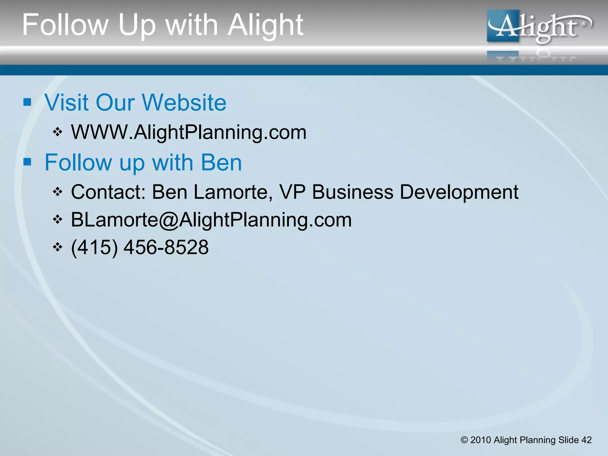 Visit Our Website WWW.AlightPlanning.com Follow up with Ben Contact: Ben Lamorte, VP Business Development [email_address] (415) 456-8528 Follow Up with Alight  