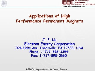 Applications of High Performance Permanent Magnets J. F. Liu Electron Energy Corporation 924 Links Ave, Landisville, PA 17538, USA Phone: 1-717-898-2294  Fax: 1-717-898-0660   