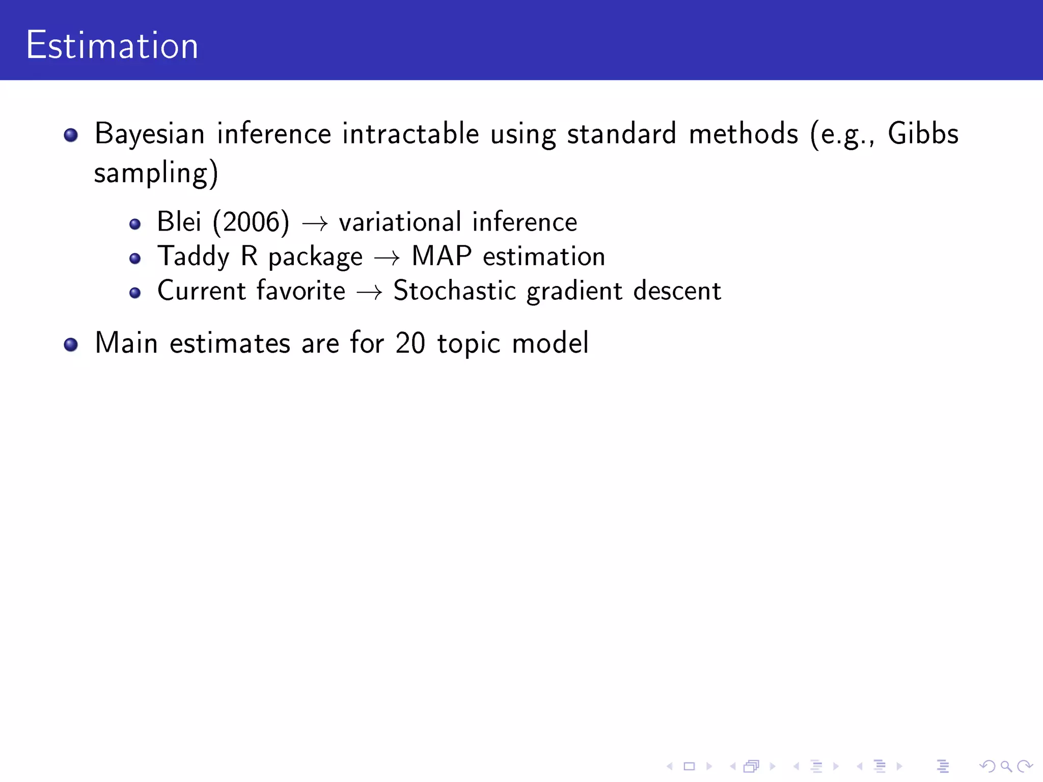 Estimation
Bayesian inference intractable using standard methods (e.g., Gibbs
sampling)
Blei (2006) → variational inference
Taddy R package → MAP estimation
Current favorite → Stochastic gradient descent
Main estimates are for 20 topic model
 