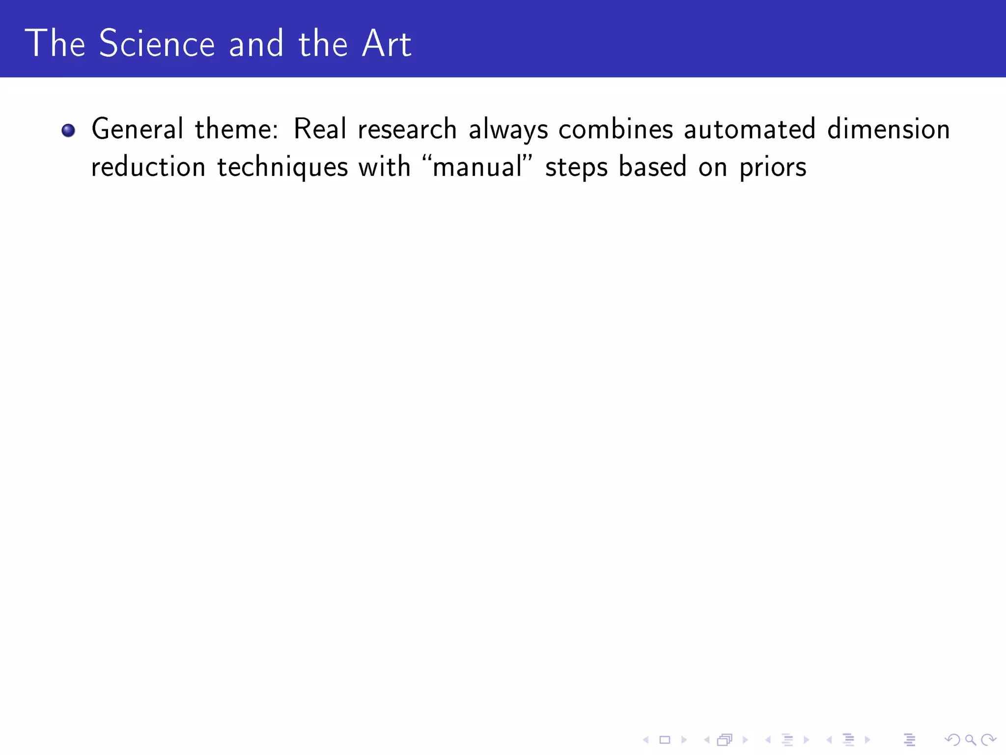 The Science and the Art
General theme: Real research always combines automated dimension
reduction techniques with manual steps based on priors
 