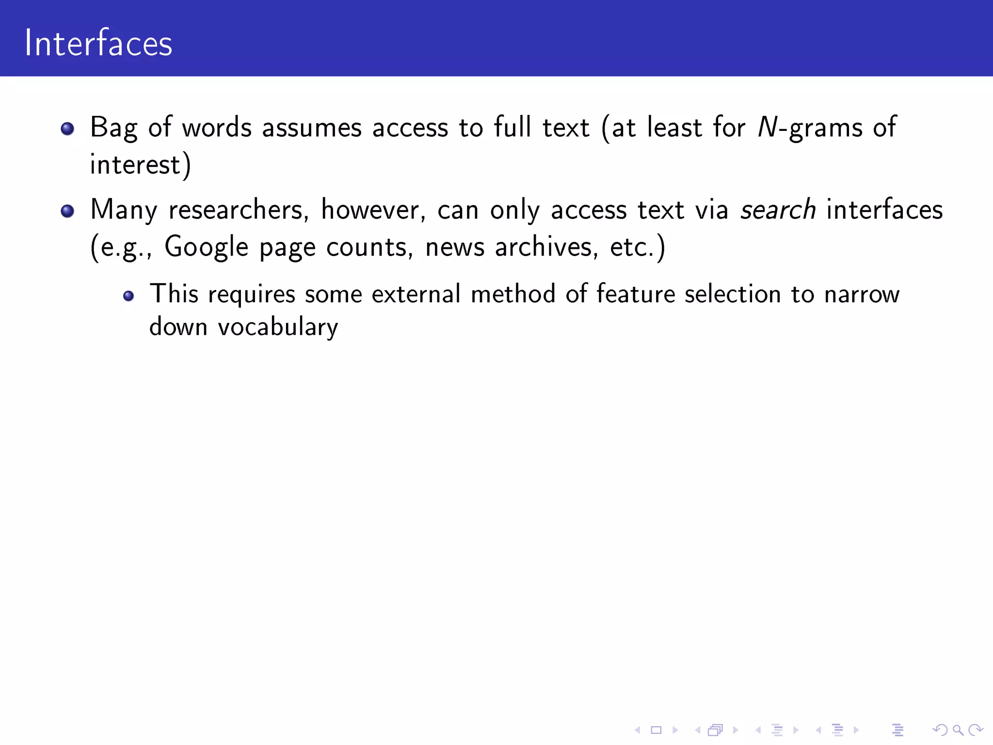 Interfaces
Bag of words assumes access to full text (at least for N-grams of
interest)
Many researchers, however, can only access text via search interfaces
(e.g., Google page counts, news archives, etc.)
This requires some external method of feature selection to narrow
down vocabulary
 