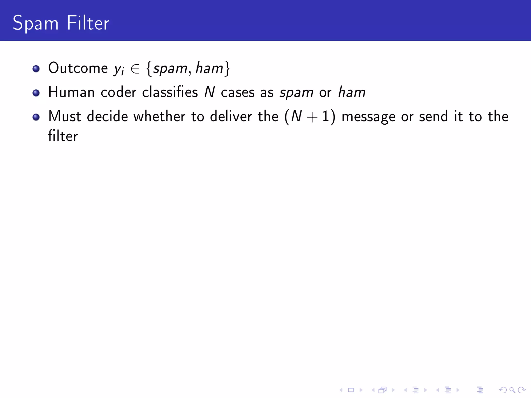 Spam Filter
Outcome yi ∈ {spam, ham}
Human coder classies N cases as spam or ham
Must decide whether to deliver the (N + 1) message or send it to the
lter
 
