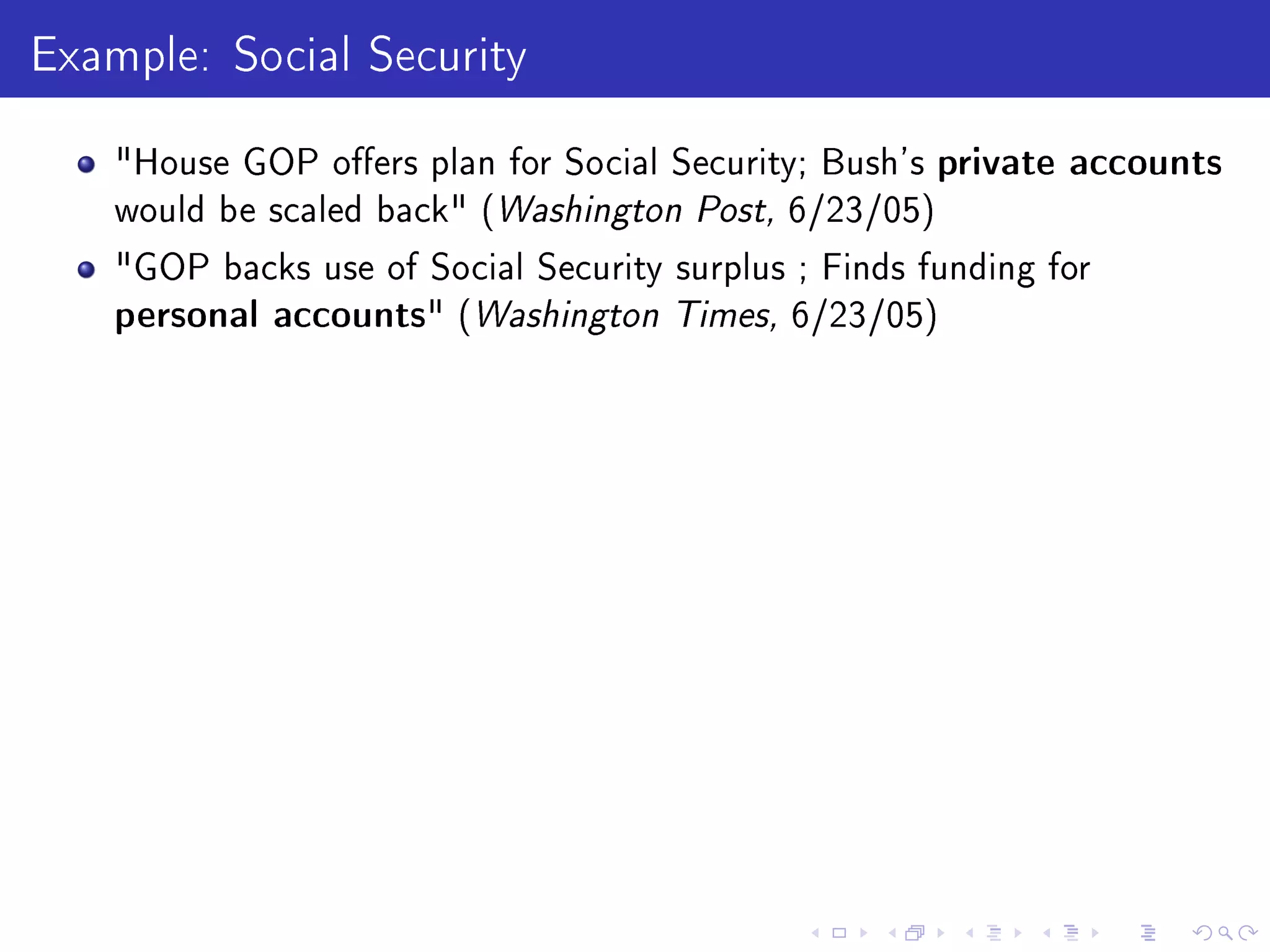 Example: Social Security
House GOP oers plan for Social Security; Bush's private accounts
would be scaled back (Washington Post, 6/23/05)
GOP backs use of Social Security surplus ; Finds funding for
personal accounts (Washington Times, 6/23/05)
 