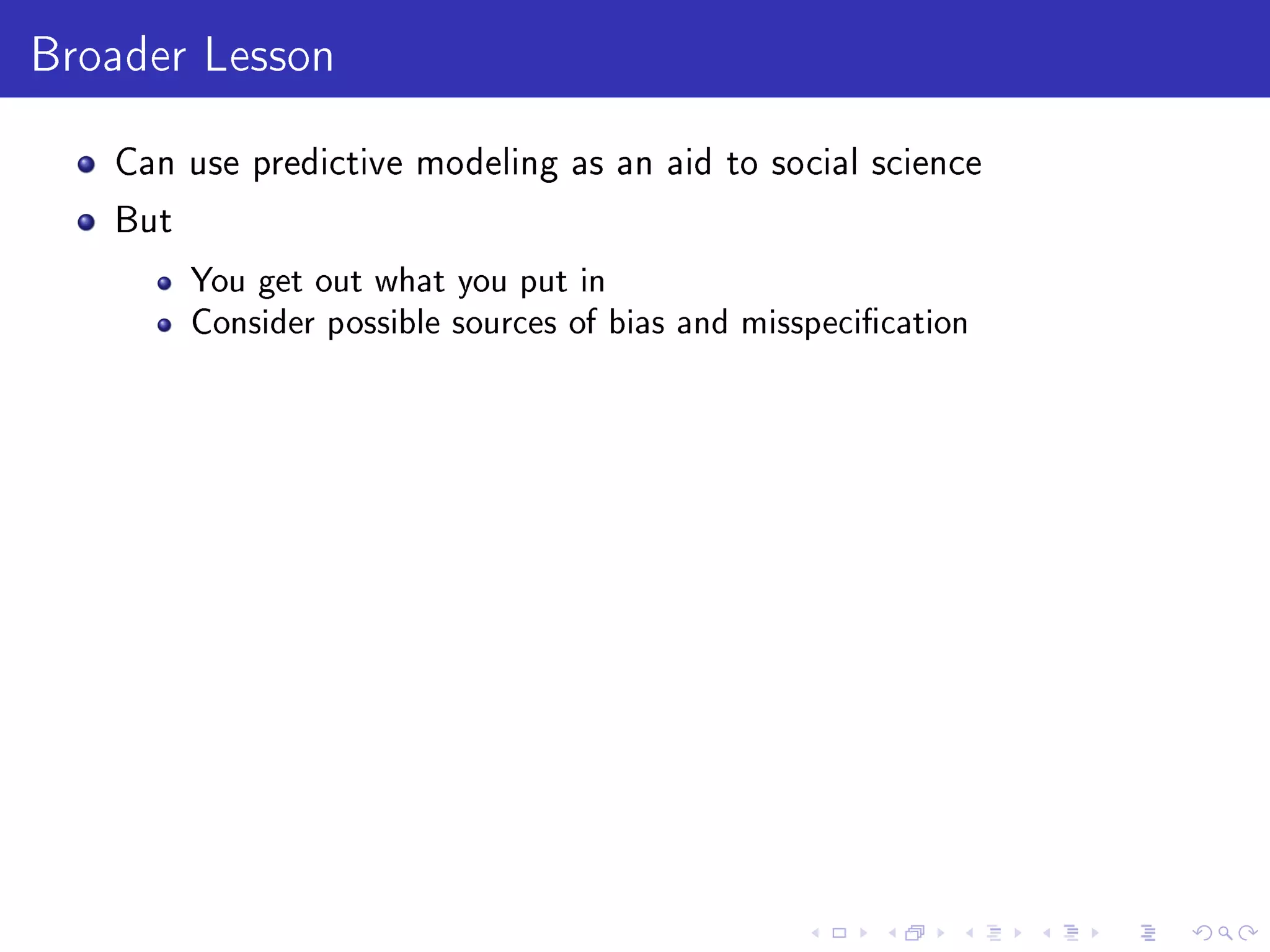 Broader Lesson
Can use predictive modeling as an aid to social science
But
You get out what you put in
Consider possible sources of bias and misspecication
 