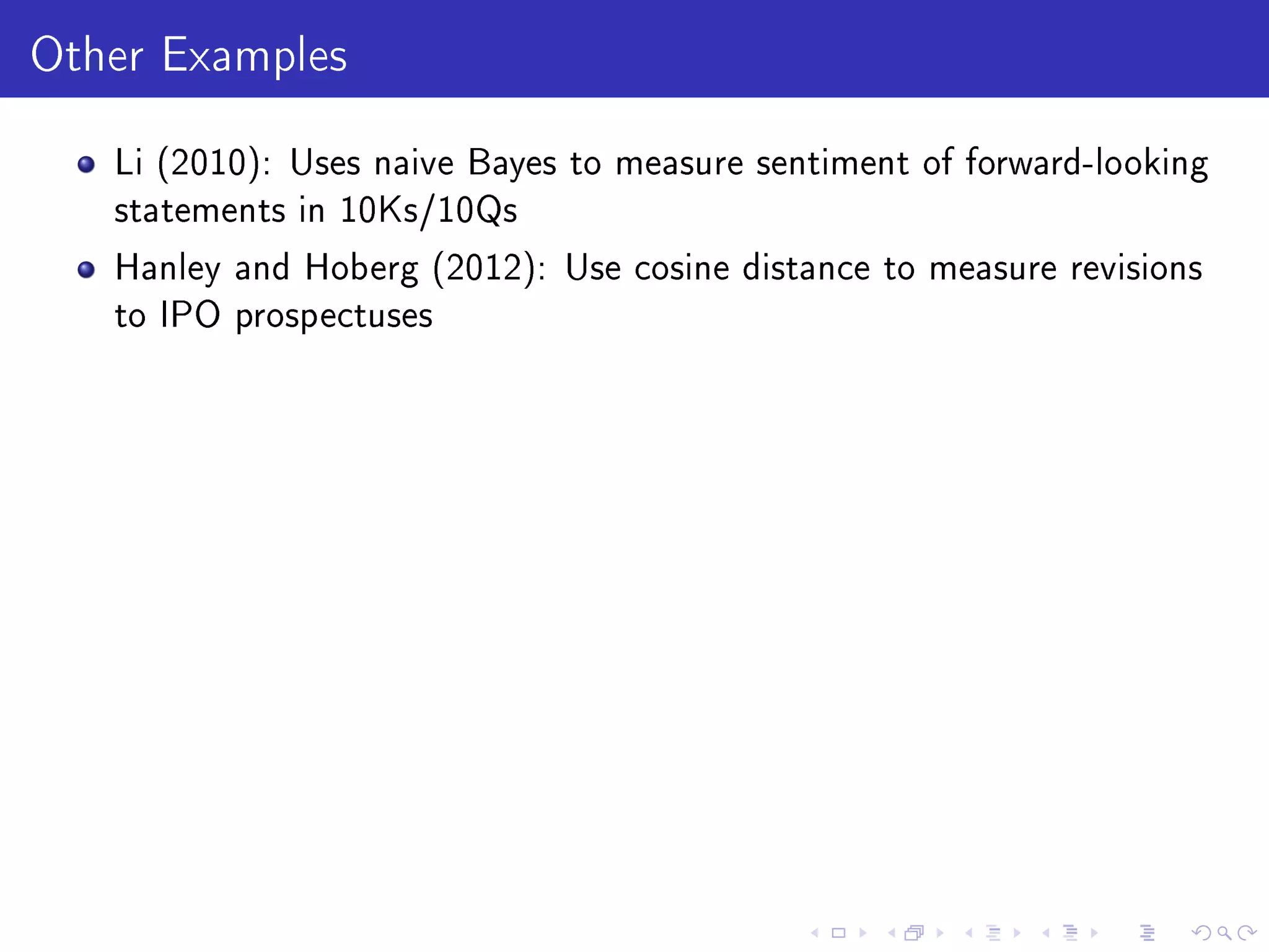Other Examples
Li (2010): Uses naive Bayes to measure sentiment of forward-looking
statements in 10Ks/10Qs
Hanley and Hoberg (2012): Use cosine distance to measure revisions
to IPO prospectuses
 
