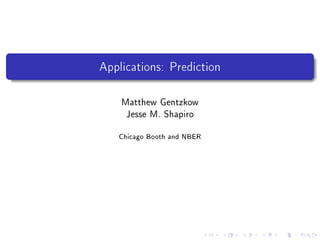 Applications: Prediction
Matthew Gentzkow
Jesse M. Shapiro
Chicago Booth and NBER
 