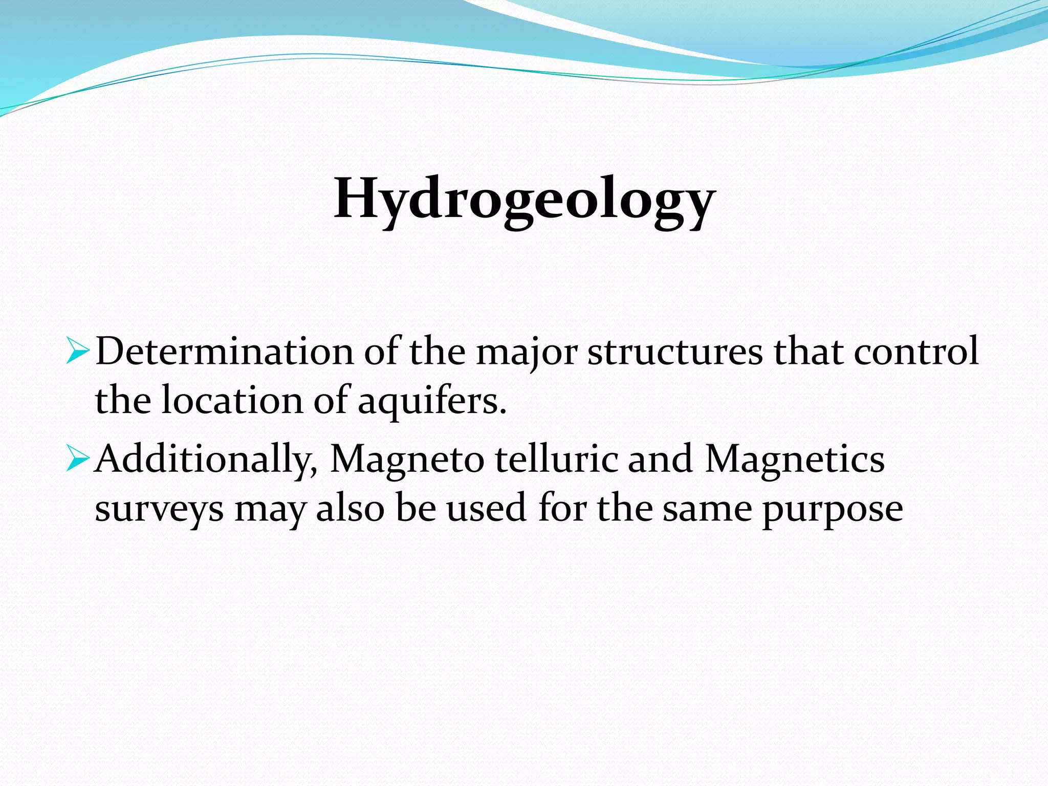 Hydrogeology
Determination of the major structures that control
the location of aquifers.
Additionally, Magneto telluric and Magnetics
surveys may also be used for the same purpose
 