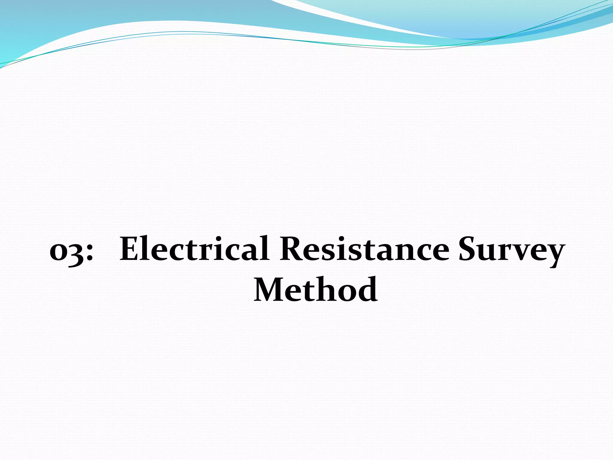 03: Electrical Resistance Survey
Method
 