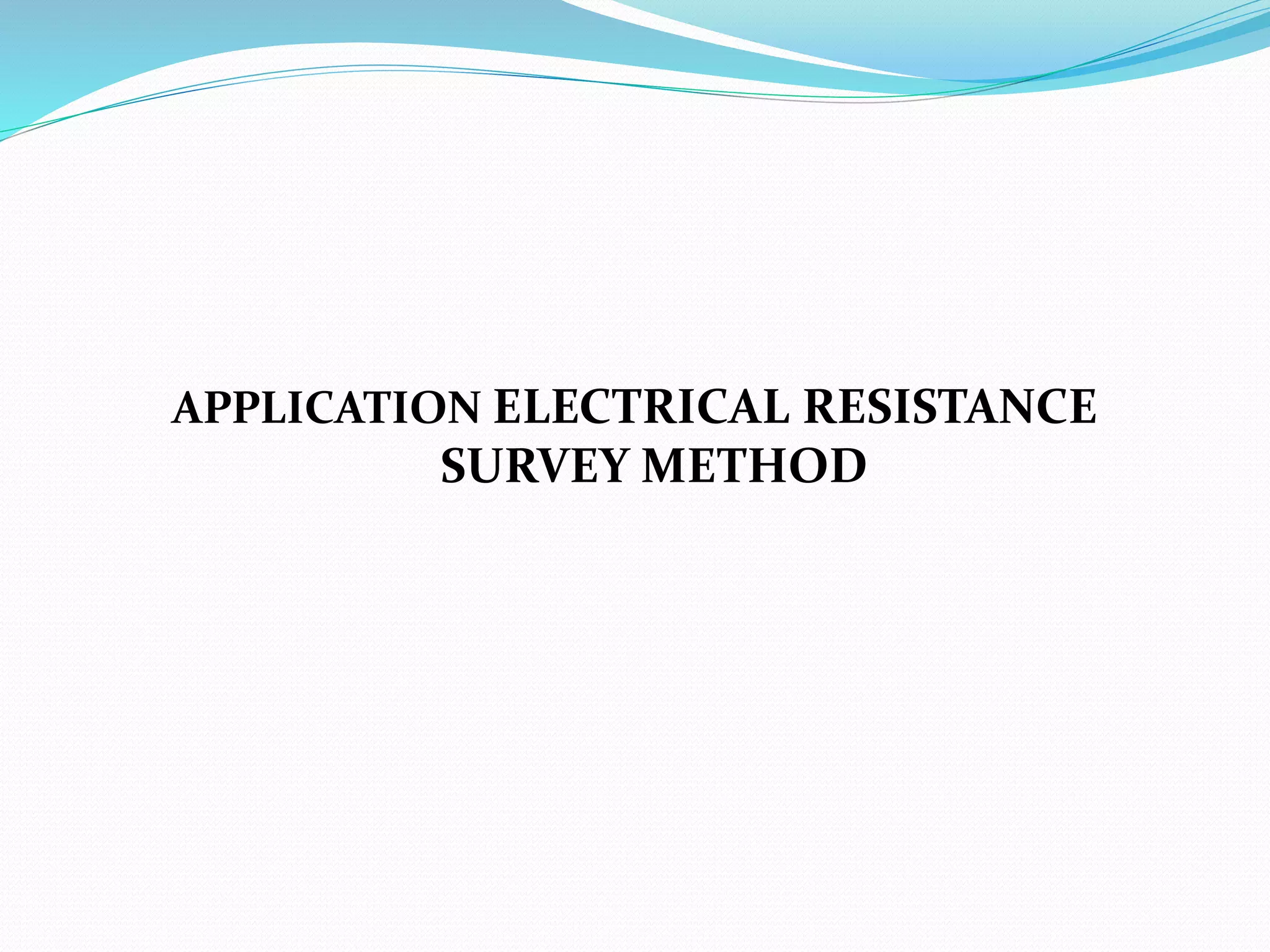 APPLICATION ELECTRICAL RESISTANCE
SURVEY METHOD
 