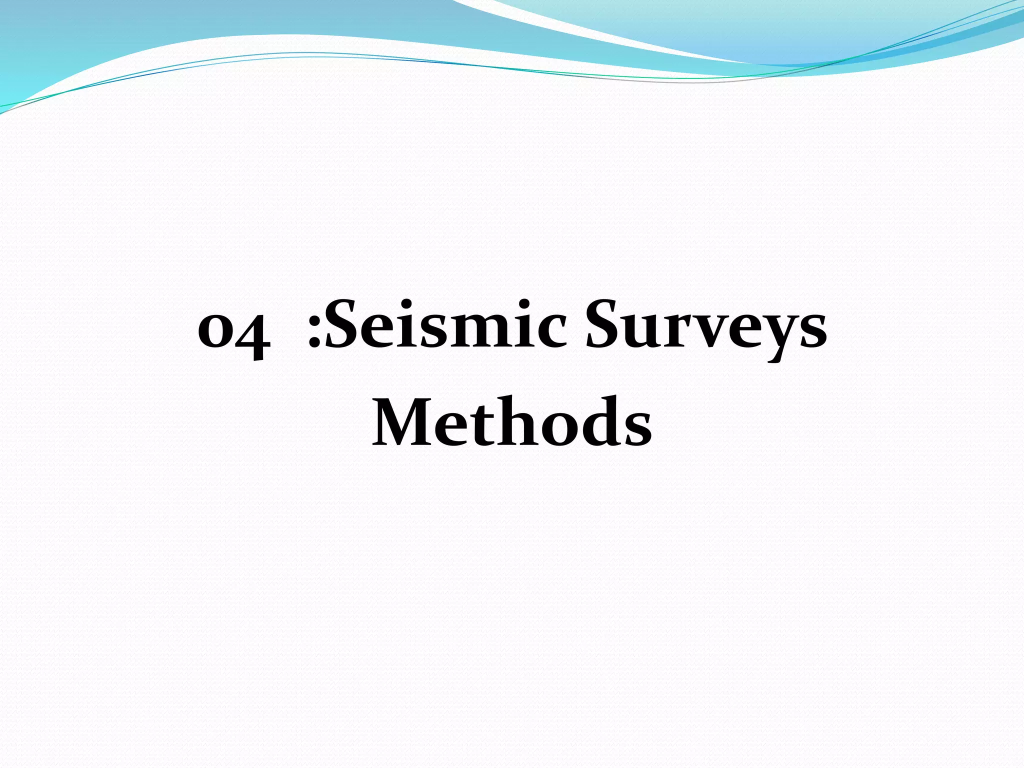 04 :Seismic Surveys
Methods
 