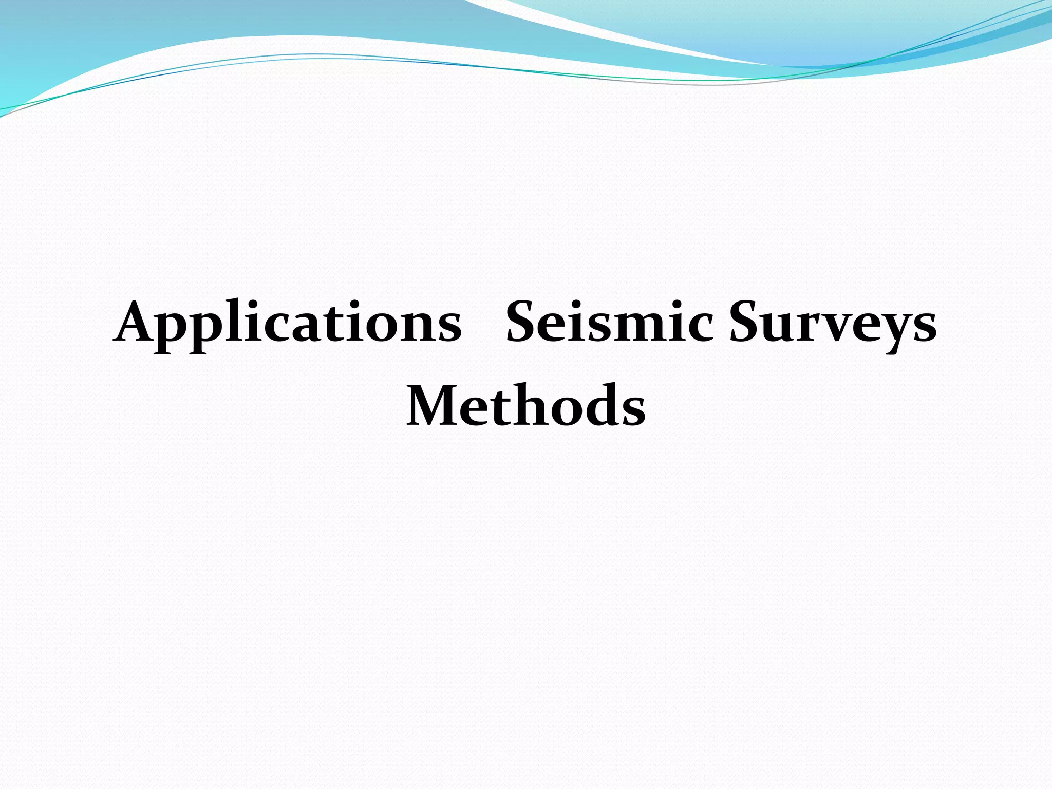 Applications Seismic Surveys
Methods
 