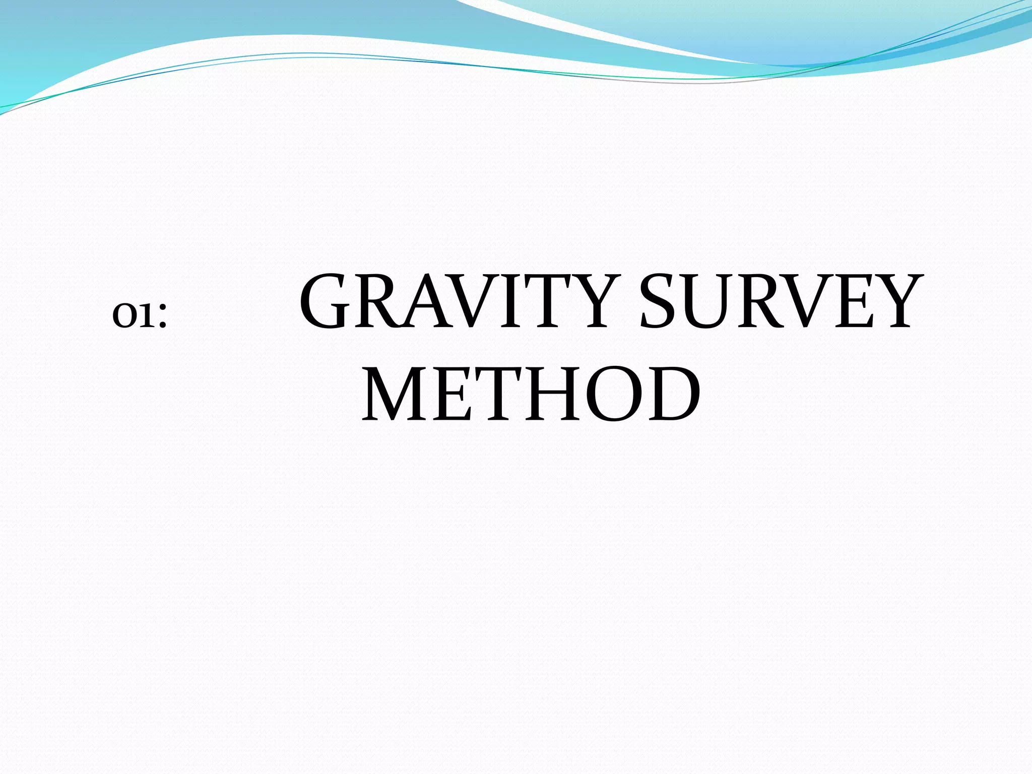 01: GRAVITY SURVEY
METHOD
 