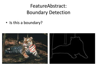 FeatureAbstract:
Boundary Detection
• Is this a boundary?
 