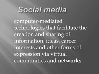 computer-mediated
technologies that facilitate the
creation and sharing of
information, ideas, career
interests and other forms of
expression via virtual
communities and networks.
 