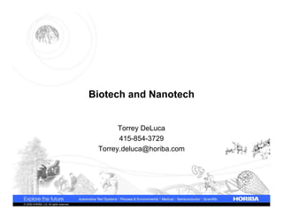 Biotech and Nanotech


                                                  Torrey DeLuca
                                                  415-854-3729
                                            Torrey.deluca@horiba.com




© 2009 HORIBA, Ltd. All rights reserved.
 