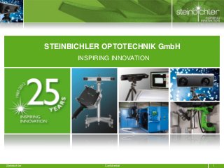 STEINBICHLER OPTOTECHNIK GmbH
                      INSPIRING INNOVATION




Steinbichler                 Confidential      1
 