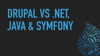 DRUPAL VS .NET,
JAVA & SYMFONY
 