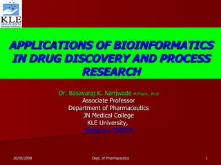 APPLICATIONS OF BIOINFORMATICS IN DRUG DISCOVERY AND PROCESS RESEARCH Dr. Basavaraj K. Nanjwade  M.Pharm., Ph.D Associate Professor Department of Pharmaceutics JN Medical College KLE University,  Belgaum- 590010 