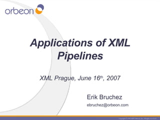Erik Bruchez [email_address] Applications of XML Pipelines XML Prague, June 16 th , 2007 