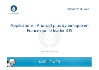 Tendances du web




Applications : Android plus dynamique en
         France que le leader iOS



               Etude publiée le 24 mai 2012




                                                                 1
 