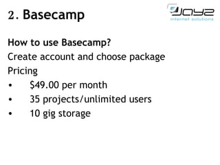 2.  Basecamp How  to use Basecamp? Create account  and choose package Pricing  $49.00 per month 35 projects/unlimited users 10 gig storage   