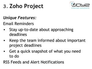 3.  Zoho Project Unique Features: Email Reminders Stay up-to-date about approaching deadlines  Keep the team informed about important project deadlines Get a quick snapshot of what you need to do  RSS Feeds and Alert Notifications 