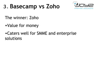 3.  Basecamp vs Zoho The winner: Zoho Value for money Caters well for SMME and enterprise  solutions 