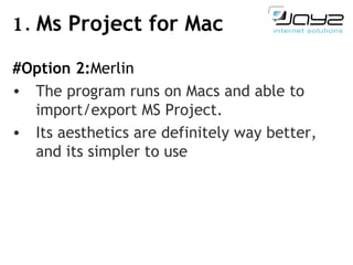 1.  Ms Project for Mac #Option 2: Merlin The program  runs on Macs and able to import/export MS Project.  Its aesthetics are definitely way better, and its simpler to use 