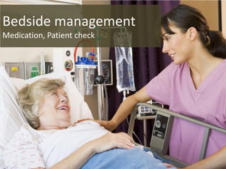 Bedside management
Medication, Patient check
 