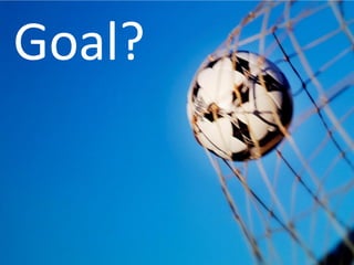 Goal?
 