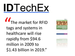 “ The market for RFID
tags and systems in
healthcare will rise
rapidly from $94.6
million in 2009 to
$1.43 billion in 2019.”
 