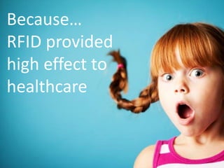 Because…
RFID provided
high effect to
healthcare
 