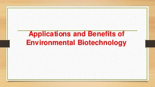 Applications and Benefits of
Environmental Biotechnology
 