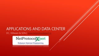 APPLICATIONS AND DATA CENTER
DC, VMware & SDN | www.netprotocolxpert.in
 