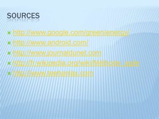 SOURCES

 http://www.google.com/green/energy/
 http://www.android.com/

 http://www.journaldunet.com

 http://fr.wikipedia.org/wiki/Méthode_agile

 http://www.teehanlax.com
 